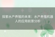 探索水产养殖的未来：水产养殖机器人的应用前景分析