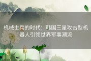 机械士兵的时代：韩国三星攻击型机器人引领世界军事潮流