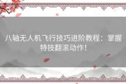 八轴无人机飞行技巧进阶教程：掌握特技翻滚动作！