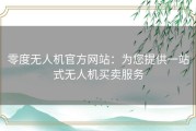 零度无人机官方网站：为您提供一站式无人机买卖服务