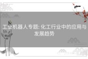 工业机器人专题: 化工行业中的应用与发展趋势
