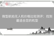 微型航拍无人机价格比较测评：找到最适合您的机型