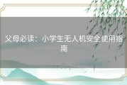 父母必读：小学生无人机安全使用指南