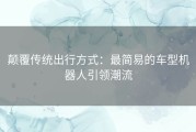 颠覆传统出行方式：最简易的车型机器人引领潮流