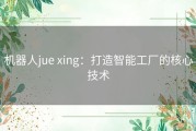 机器人jue xing：打造智能工厂的核心技术