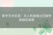 数字艺术巨变：无人机挂烟火打破传统烟花局限