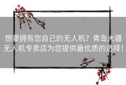 想要拥有您自己的无人机？青岛大疆无人机专卖店为您提供最优质的选择！