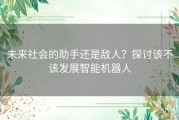 未来社会的助手还是敌人？探讨该不该发展智能机器人