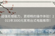 超强处理能力，更顺畅的操作体验！2015年3000元家用台式电脑推荐！