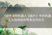 《绿色波特机器人动画片》中的机器人乐园将给你带来无尽欢乐