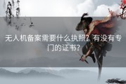 无人机备案需要什么执照？有没有专门的证书？