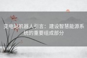 变电站机器人引言：建设智慧能源系统的重要组成部分