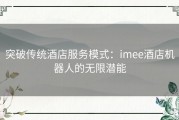 突破传统酒店服务模式：imee酒店机器人的无限潜能