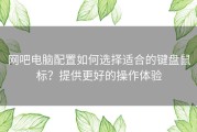 网吧电脑配置如何选择适合的键盘鼠标？提供更好的操作体验