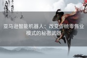 亚马逊智能机器人：改变传统零售业模式的秘密武器