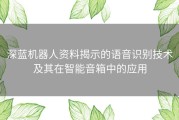 深蓝机器人资料揭示的语音识别技术及其在智能音箱中的应用