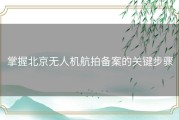 掌握北京无人机航拍备案的关键步骤