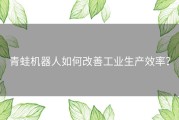 青蛙机器人如何改善工业生产效率？