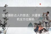 空中摄影达人的首选：大疆掌上无人机全方位解析