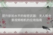 提升航拍水平的秘密武器：无人机全景视频相机的应用指南