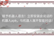 赋予机器人语言！立即安装会说话的机器人apk，与机器人展开智能对话！