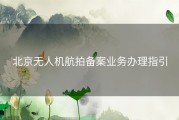 北京无人机航拍备案业务办理指引