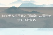 航拍无人机百元入门指南：从零开始学习飞行技巧