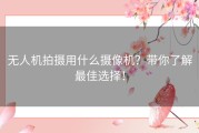 无人机拍摄用什么摄像机？带你了解最佳选择！