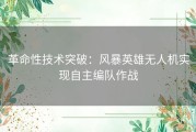 革命性技术突破：风暴英雄无人机实现自主编队作战