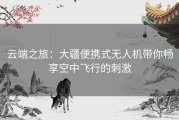 云端之旅：大疆便携式无人机带你畅享空中飞行的刺激