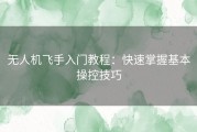 无人机飞手入门教程：快速掌握基本操控技巧