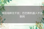 体验纯粹无干扰：巴巴腾机器人不会联网