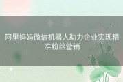 阿里妈妈微信机器人助力企业实现精准粉丝营销