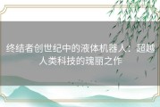 终结者创世纪中的液体机器人：超越人类科技的瑰丽之作