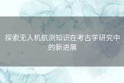 探索无人机航测知识在考古学研究中的新进展