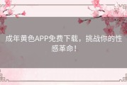 成年黄色APP免费下载，挑战你的性感革命！