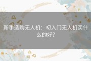 新手选购无人机：初入门无人机买什么的好？