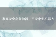 家庭安全必备神器：平安小安机器人