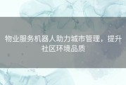 物业服务机器人助力城市管理，提升社区环境品质