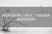 微信智能机器人小秘书：个性化服务满足您的需求！