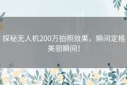 探秘无人机200万拍照效果，瞬间定格美丽瞬间！