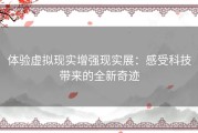 体验虚拟现实增强现实展：感受科技带来的全新奇迹