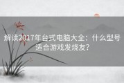 解读2017年台式电脑大全：什么型号适合游戏发烧友？