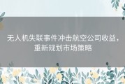 无人机失联事件冲击航空公司收益，重新规划市场策略