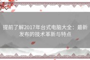 提前了解2017年台式电脑大全：最新发布的技术革新与特点