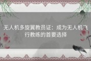 无人机多旋翼教员证：成为无人机飞行教练的首要选择