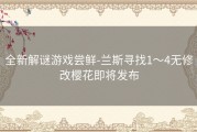 全新解谜游戏尝鲜-兰斯寻找1～4无修改樱花即将发布
