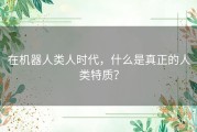 在机器人类人时代，什么是真正的人类特质？