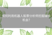 如何利用机器人股票分析师挖掘赚钱机会？