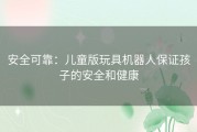 安全可靠：儿童版玩具机器人保证孩子的安全和健康